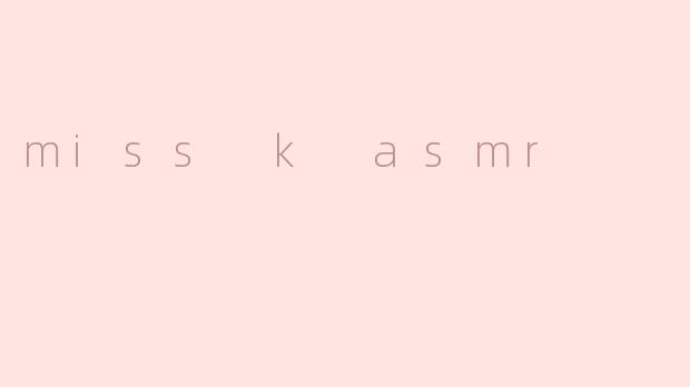 ### 探索ASMR世界的宁静：Miss K ASMR